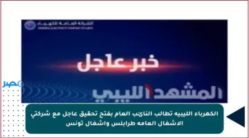 الكهرباء الليبية تطالب النائب العام بفتح تحقيق عاجل مع شركتي الأشغال العامة طرابلس وأشغال تونس